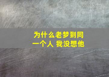 为什么老梦到同一个人 我没想他